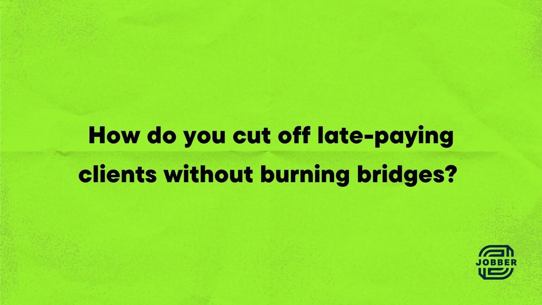 How do you cut off late-paying clients without burning bridges?